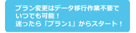 プラン変更はデータ移行作業不要でいつでも可能！迷ったら「S1」からスタート！