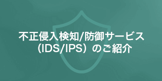 不正侵入検知/防御サービス（IDS/IPS）のご紹介資料ダウンロード