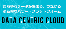 あらゆるデータが集まる、つながる　革新的なパワー・プラットフォーム DATA CENTRIC CLOUD
