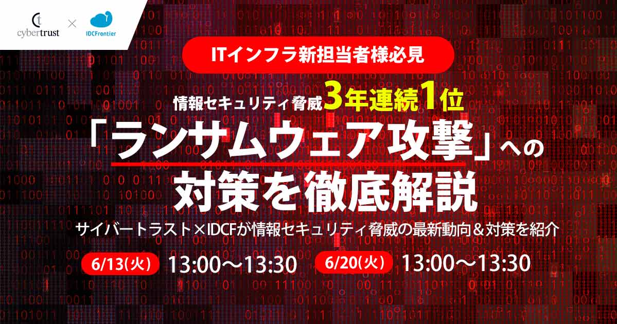 【ITインフラ新担当者様必見】情報セキュリティ脅威3年連続1位「ランサムウェア攻撃」への対策を徹底解説 ～サイバートラスト×IDCFが情報セキュリティ脅威の最新動向＆対策を紹介～